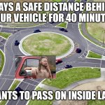 annoying pick up truck | STAYS A SAFE DISTANCE BEHIND YOUR VEHICLE FOR 40 MINUTES; WANTS TO PASS ON INSIDE LANE | image tagged in roundabout,funny memes,redneck,annoying,angry,road rage | made w/ Imgflip meme maker