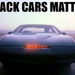 Black Cars | BLACK CARS MATTER | image tagged in knight rider,black lives matter,humor,1980s,tv shows,funny memes | made w/ Imgflip meme maker