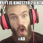 Pewdipie shocked | MY YT IS KINGSTER 2.0 BTW; #AD | image tagged in pewdipie shocked,youtube,hashtag ad | made w/ Imgflip meme maker