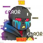 the what | THE; WHAT | image tagged in error sans,the what | made w/ Imgflip meme maker