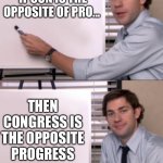 Whiteboard | IF CON IS THE OPPOSITE OF PRO... THEN CONGRESS IS THE OPPOSITE PROGRESS | image tagged in jim halpert white board template,memes,theoffice,political meme,congress | made w/ Imgflip meme maker