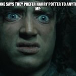 TOLKIEN RULES!!! | WHEN SOMEONE SAYS THEY PREFER HARRY POTTER TO ANYTHING TOLKIEN
ME: | image tagged in lotr,frodo,awesome face | made w/ Imgflip meme maker