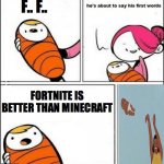 Fortnite sucks | F.. F.. FORTNITE IS BETTER THAN MINECRAFT | image tagged in baby first words,fortnite sucks,minecraft | made w/ Imgflip meme maker