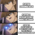 True YGO geeks would understand... | PLAYING A NORMAL DECK; PLAYING A DECK WITH ONLY MONSTER CARDS; PLAYING A DECK WITH ONLY MONSTER CARDS AND THREE OF THEM ARE MAGICAL MERCHANT | image tagged in kompetative kaiba | made w/ Imgflip meme maker