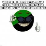 AnPrim Ball | WHEN YOU ARE THROWN INTO A VOLCANO FOR DRAWING A CIRCLE, THEREBY TAKING THE FIRST STEPS TOWARDS INVENTING THE WHEEL | image tagged in anprim ball | made w/ Imgflip meme maker