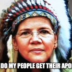 Elizabeth Warren Indian Chief | WHEN DO MY PEOPLE GET THEIR APOLOGY? | image tagged in elizabeth warren indian chief,blm | made w/ Imgflip meme maker