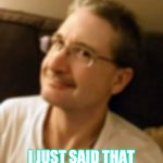 I Just Said That | I JUST SAID THAT | image tagged in matt-said-that,meme,and then he said | made w/ Imgflip meme maker