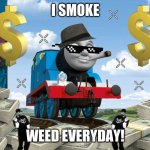 Thomas the Dank Engine | I SMOKE; WEED EVERYDAY! | image tagged in thomas the dank engine | made w/ Imgflip meme maker