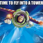 Buzz Lightyear to Infinity | TIME TO FLY INTO A TOWER | image tagged in buzz lightyear to infinity | made w/ Imgflip meme maker