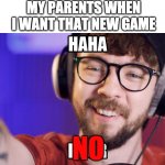 Haha poor jacksepticeye | MY PARENTS WHEN I WANT THAT NEW GAME; NO | image tagged in haha poor jacksepticeye | made w/ Imgflip meme maker
