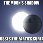 Death Star Eclipse | THE MOON'S SHADOW; CROSSES THE EARTH'S SURFACE | image tagged in death star eclipse | made w/ Imgflip meme maker