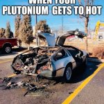 When Marty uses the Delorean to much | WHEN YOUR PLUTONIUM  GETS TO HOT | image tagged in delorean | made w/ Imgflip meme maker