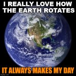 Hope this pun does not leave you flat! | I REALLY LOVE HOW
 THE EARTH ROTATES; IT ALWAYS MAKES MY DAY | image tagged in earth,bad pun,dad joke | made w/ Imgflip meme maker