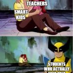 I could've used a better template for this meme | TEACHERS; SMART KIDS; STUDENTS WHO ACTUALLY NEED HELP WITH THEIR WORK | image tagged in sad wolverine left out of party,memes,funny,teacher,school | made w/ Imgflip meme maker