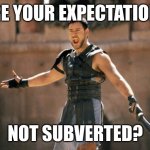 The Ruination of Game of Thrones | ARE YOUR EXPECTATIONS; NOT SUBVERTED? | image tagged in gladiator are you not entertained,subvert expectations,game of thrones | made w/ Imgflip meme maker