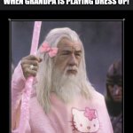 dress up | WHEN GRANDPA IS PLAYING DRESS UP! | image tagged in gandalf in pink,meme | made w/ Imgflip meme maker