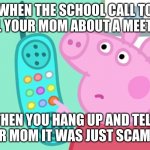 peppa pig phone | WHEN THE SCHOOL CALL TO TELL YOUR MOM ABOUT A MEETING; THEN YOU HANG UP AND TELL YOUR MOM IT WAS JUST SCAMMER | image tagged in peppa pig phone | made w/ Imgflip meme maker