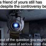 Maybe they need their head checked. | When a friend of yours still has TikTok despite the controversy behind it | image tagged in its not out of the question you might have a very minor case,memes,portal,portal 2,tiktok,tik tok | made w/ Imgflip meme maker