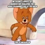 KHE VERGA | ME SEEING A COUPLE GET MARRIED BUT REALIZING THEY HAVE A ALABAMA FLAG AT THE BACK; THIS IS MESSED UP | image tagged in khe verga | made w/ Imgflip meme maker