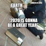 Knight Templar reaching for bible | MONTH OF APRIL; EARTH; "2020 IS GONNA BE A GREAT YEAR" | image tagged in knight templar reaching for bible | made w/ Imgflip meme maker