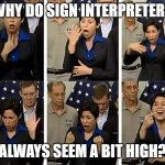 Sign Interpreter | WHY DO SIGN INTERPRETERS; ALWAYS SEEM A BIT HIGH? | image tagged in sign interpreter | made w/ Imgflip meme maker