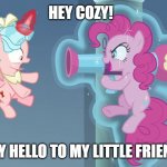 Pinkie Pie Threatens Cozy | HEY COZY! SAY HELLO TO MY LITTLE FRIEND! | image tagged in pinkie pie said surprise attack | made w/ Imgflip meme maker