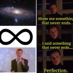 The rickrolling will never end | image tagged in perfection,rickroll,forever,memes,rick astley | made w/ Imgflip meme maker