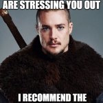 UHTRED | IF THE HEADLINES ARE STRESSING YOU OUT; I RECOMMEND THE LAST KINGDOM ON NETFLIX | image tagged in uhtred | made w/ Imgflip meme maker