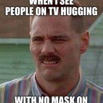 Hugging | WHEN I SEE PEOPLE ON TV HUGGING; WITH NO MASK ON | image tagged in cringe carrey,hugging,covid | made w/ Imgflip meme maker