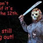 Jason Goes To Hell | I don't care if it's Friday the 12th. I'm still going out! | image tagged in jason goes to hell,memes,friday the 13th | made w/ Imgflip meme maker