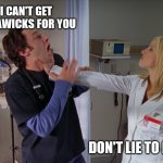 Angry Nurse | I CAN'T GET PURAWICKS FOR YOU; DON'T LIE TO ME! | image tagged in angry nurse | made w/ Imgflip meme maker