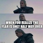 Half Way | WHEN YOU REALIZE THE YEAR IS ONLY HALF WAY OVER | image tagged in witcher hmm,2020,year | made w/ Imgflip meme maker