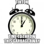 tiktok | TIKTOK TIME TO THROW THIS GARBAGE AWAY | image tagged in memes,alarm clock,tiktok,tik tok,garbage,clock | made w/ Imgflip meme maker