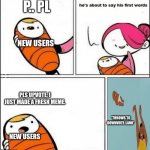 Baby first words | P.. PL; NEW USERS; PLS UPVOTE, I JUST MADE A FRESH MEME. *THROWS TO DOWNVOTE-LAND*; NEW USERS | image tagged in baby first words | made w/ Imgflip meme maker