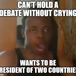 This is sadly true... | CAN'T HOLD A DEBATE WITHOUT CRYING; WANTS TO BE PRESIDENT OF TWO COUNTRIES. | image tagged in pedofish | made w/ Imgflip meme maker