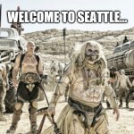 Welcome to Seattle | WELCOME TO SEATTLE... | image tagged in mad max fury road,seattle,antifa | made w/ Imgflip meme maker