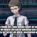 Danganronpa 2 Hajime | WHEN I FOUND OUT I WAS WRONG ABOUT MY NATIVE LOOK AND IM FRENCH INSTEAD OF AMERICAN AND I'VE BEEN LYING TO MYSELF MY ENTIRE LIFE WHEN I DISCOVERED NATIVE LOOKS | image tagged in danganronpa 2 hajime | made w/ Imgflip meme maker