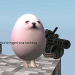 You've Egged Your Last Dog meme
