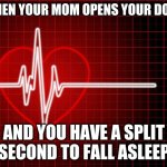 heart stop | WHEN YOUR MOM OPENS YOUR DOOR; AND YOU HAVE A SPLIT SECOND TO FALL ASLEEP | image tagged in heart stop | made w/ Imgflip meme maker