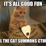 Cats are Evil | IT'S ALL GOOD FUN; UNTIL THE CAT SUMMONS CTHULHU | image tagged in ouija cat | made w/ Imgflip meme maker