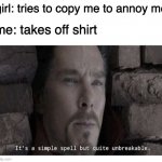 It’s a simple spell but quite unbreakable | girl: tries to copy me to annoy me me: takes off shirt | image tagged in its a simple spell but quite unbreakable | made w/ Imgflip meme maker