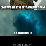 Godzilla vs Kong | CIVIL WAR WAS THE BEST ARGUMENT MEME; NO, THIS MEME IS | image tagged in godzilla vs kong | made w/ Imgflip meme maker