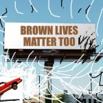 All Lives Matter | BROWN LIVES MATTER TOO | image tagged in bills board again gone tomorrow meme if all memes today,all races matter | made w/ Imgflip meme maker