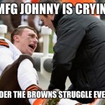 Johnny Football  | OMFG JOHNNY IS CRYING; NO WONDER THE BROWNS STRUGGLE EVERY YEAR | image tagged in johnny football | made w/ Imgflip meme maker