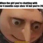 Nervous Gru | When the girl you're chatting with for 4 months says shes 14 but you're 20; *visible nervousness* | image tagged in nervous gru | made w/ Imgflip meme maker