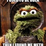 Hulk Meme | I USED TO BE HULK; THEN I FOUND ME METH | image tagged in oscar the grouch | made w/ Imgflip meme maker