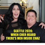 CHAZ | SEATTLE 2020:
WHEN CHER HEARD THERE'S MEN INSIDE CHAZ | image tagged in chaz | made w/ Imgflip meme maker