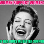 Women Support Women | WOMEN SUPPORT WOMEN? MY BRA GIVES ME BETTER SUPPORT | image tagged in retro vintage lady laughing,women,humor,funny memes,black sheep,hypocrisy | made w/ Imgflip meme maker