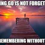 Letting go is not forgetting | LETTING GO IS NOT FORGETTING; IT'S REMEMBERING WITHOUT FEAR | image tagged in inspirational | made w/ Imgflip meme maker