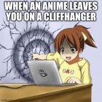 Anime Wall Punch Meme | WHEN AN ANIME LEAVES YOU ON A CLIFFHANGER | image tagged in anime wall punch meme | made w/ Imgflip meme maker